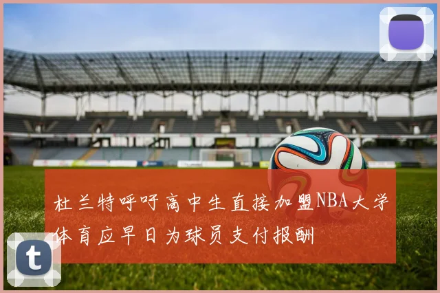 杜兰特呼吁高中生直接加盟NBA大学体育应早日为球员支付报酬